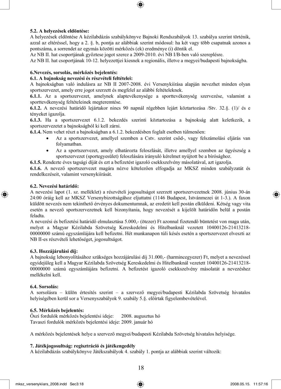 hat csoportjának gy ztese jogot szerez a 2009-2010. évi NB I/B-ben való szereplésre. Az NB II. hat csoportjának 10-12. helyezettjei kiesnek a regionális, illetve a megyei/budapesti bajnokságba. 6.