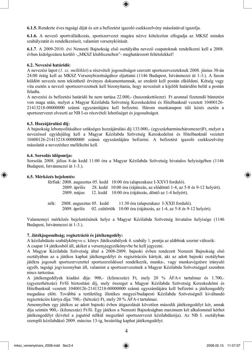 sz. melléklet) a részvételi jogosultságot szerzett sportszervezeteknek 2008. június 30-án 24:00 óráig kell az MKSZ Versenybizottságához eljuttatni (1146 Budapest, Istvánmezei út 1-3.). A faxon küldött nevezés nem tekinthet érvényes dokumentumnak, az eredetit kell postán elküldeni.