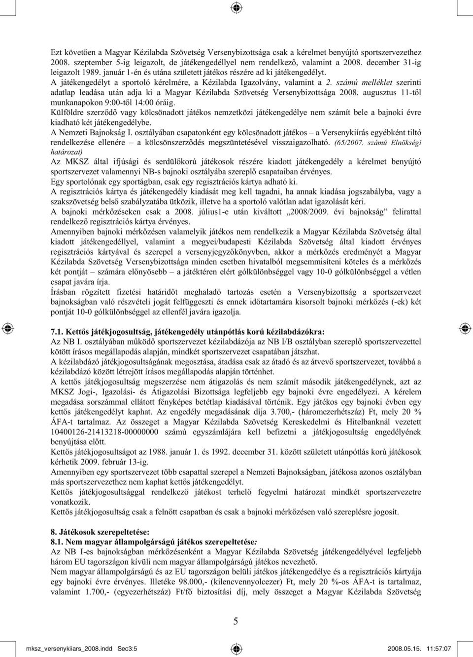 számú melléklet szerinti adatlap leadása után adja ki a Magyar Kézilabda Szövetség Versenybizottsága 2008. augusztus 11-t l munkanapokon 9:00-t l 14:00 óráig.