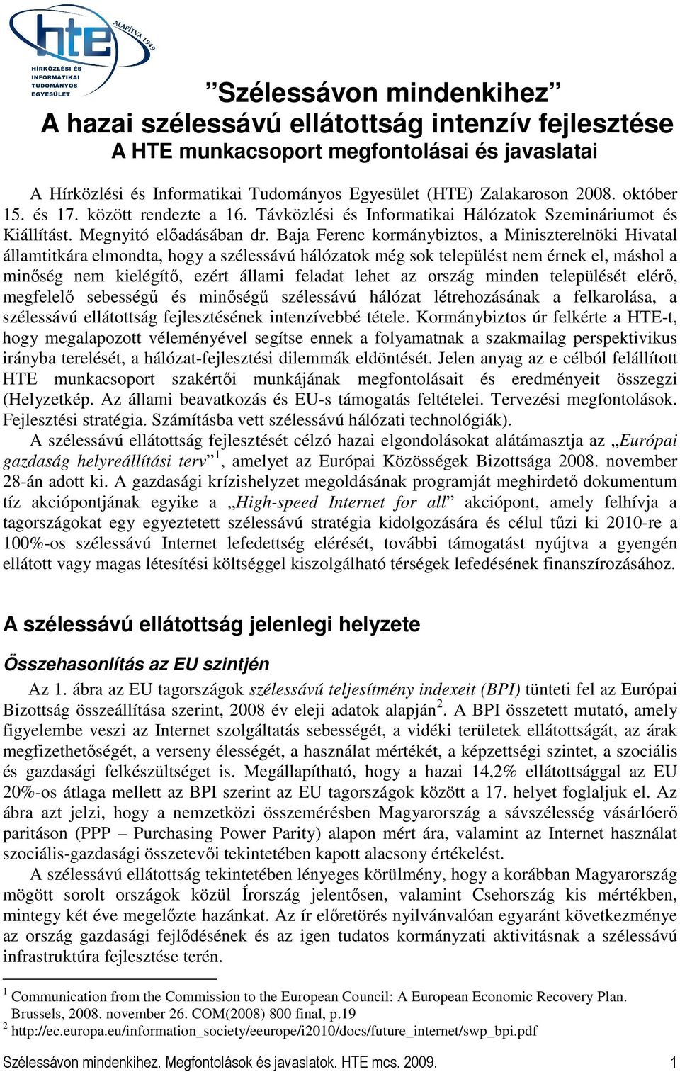 Baja Ferenc kormánybiztos, a Miniszterelnöki Hivatal államtitkára elmondta, hogy a szélessávú hálózatok még sok települést nem érnek el, máshol a minıség nem kielégítı, ezért állami feladat lehet az