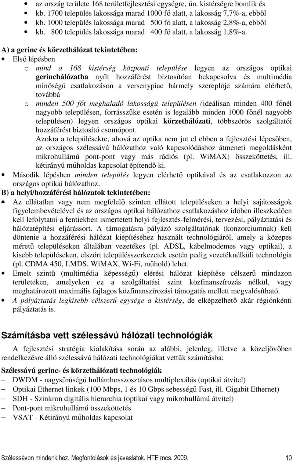 A) a gerinc és körzethálózat tekintetében: Elsı lépésben o mind a 168 kistérség központi települése legyen az országos optikai gerinchálózatba nyílt hozzáférést biztosítóan bekapcsolva és multimédia