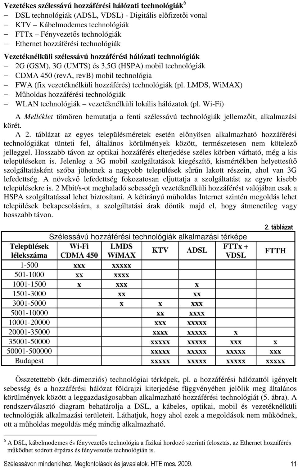 hozzáférés) technológiák (pl. LMDS, WiMAX) Mőholdas hozzáférési technológiák WLAN technológiák vezetéknélküli lokális hálózatok (pl.