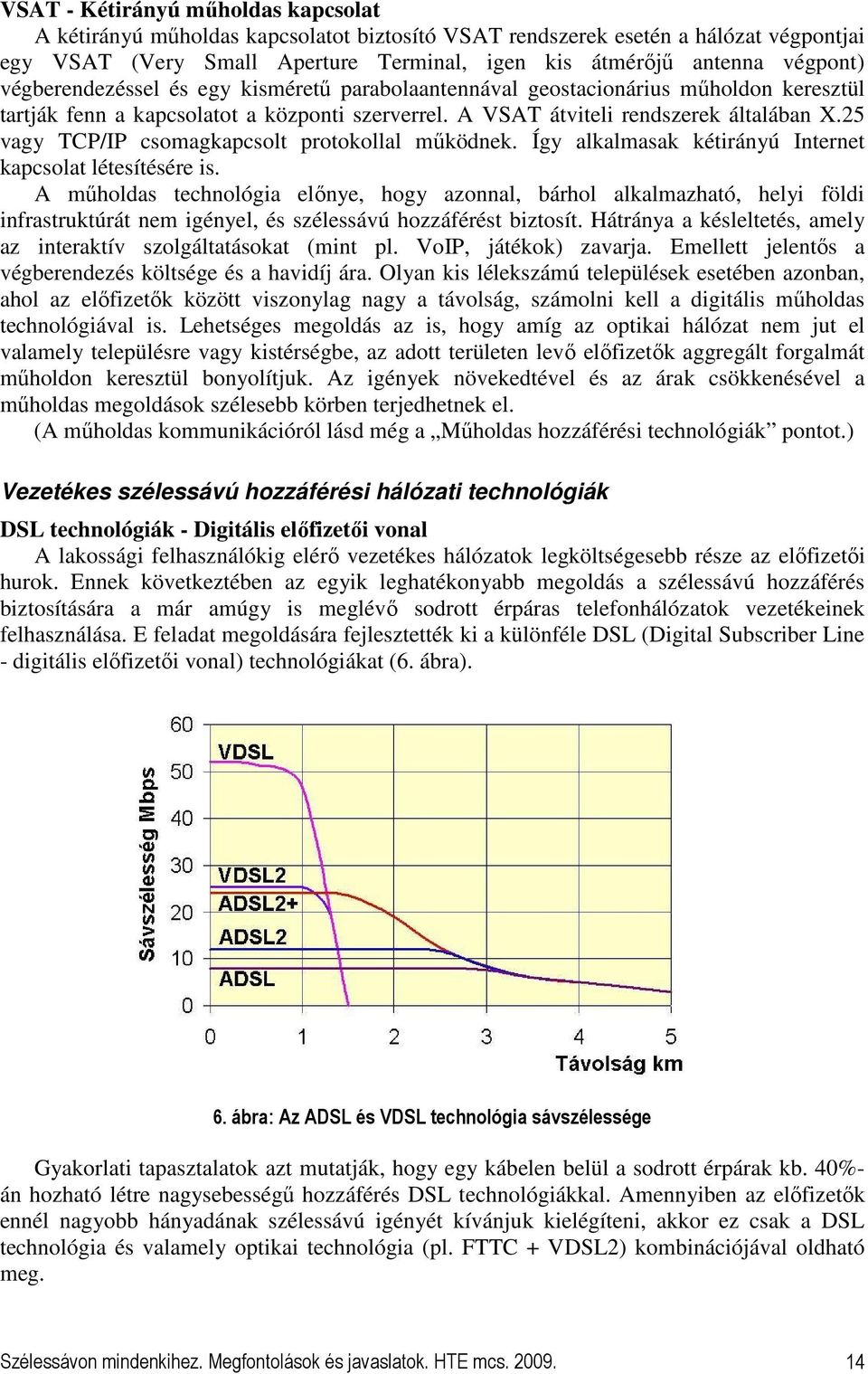 25 vagy TCP/IP csomagkapcsolt protokollal mőködnek. Így alkalmasak kétirányú Internet kapcsolat létesítésére is.