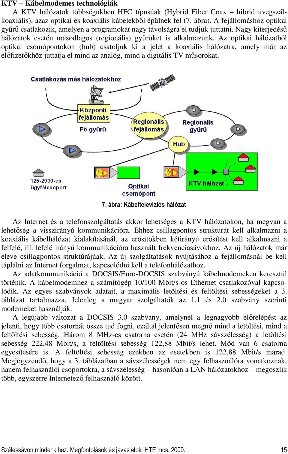 Az optikai hálózatból optikai csomópontokon (hub) csatoljuk ki a jelet a koaxiális hálózatra, amely már az elıfizetıkhöz juttatja el mind az analóg, mind a digitális TV mősorokat. 7.