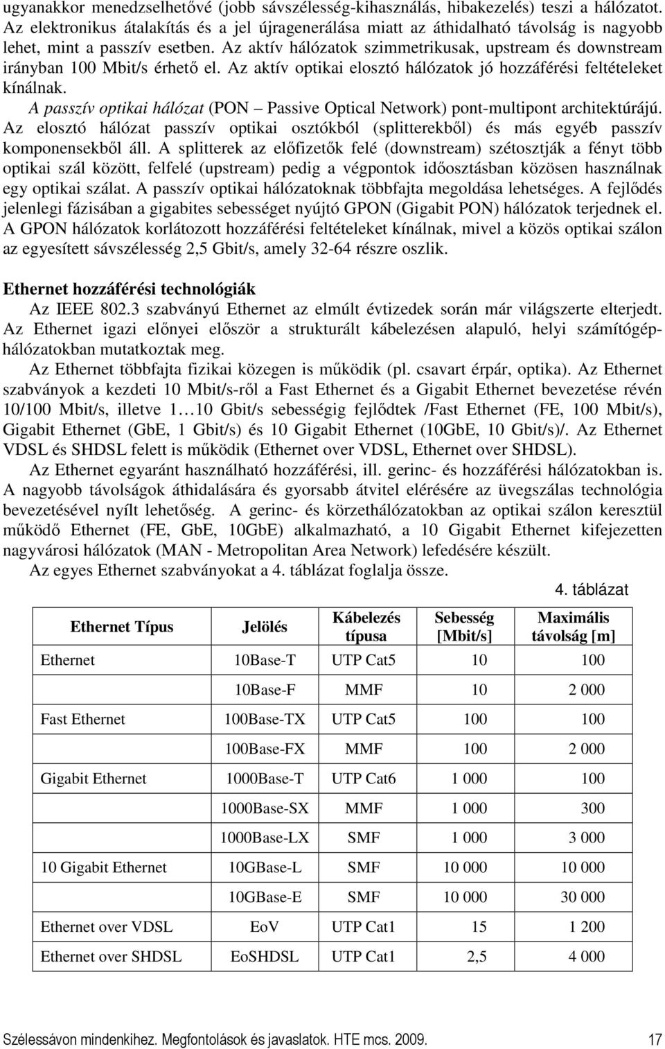 Az aktív hálózatok szimmetrikusak, upstream és downstream irányban 100 Mbit/s érhetı el. Az aktív optikai elosztó hálózatok jó hozzáférési feltételeket kínálnak.