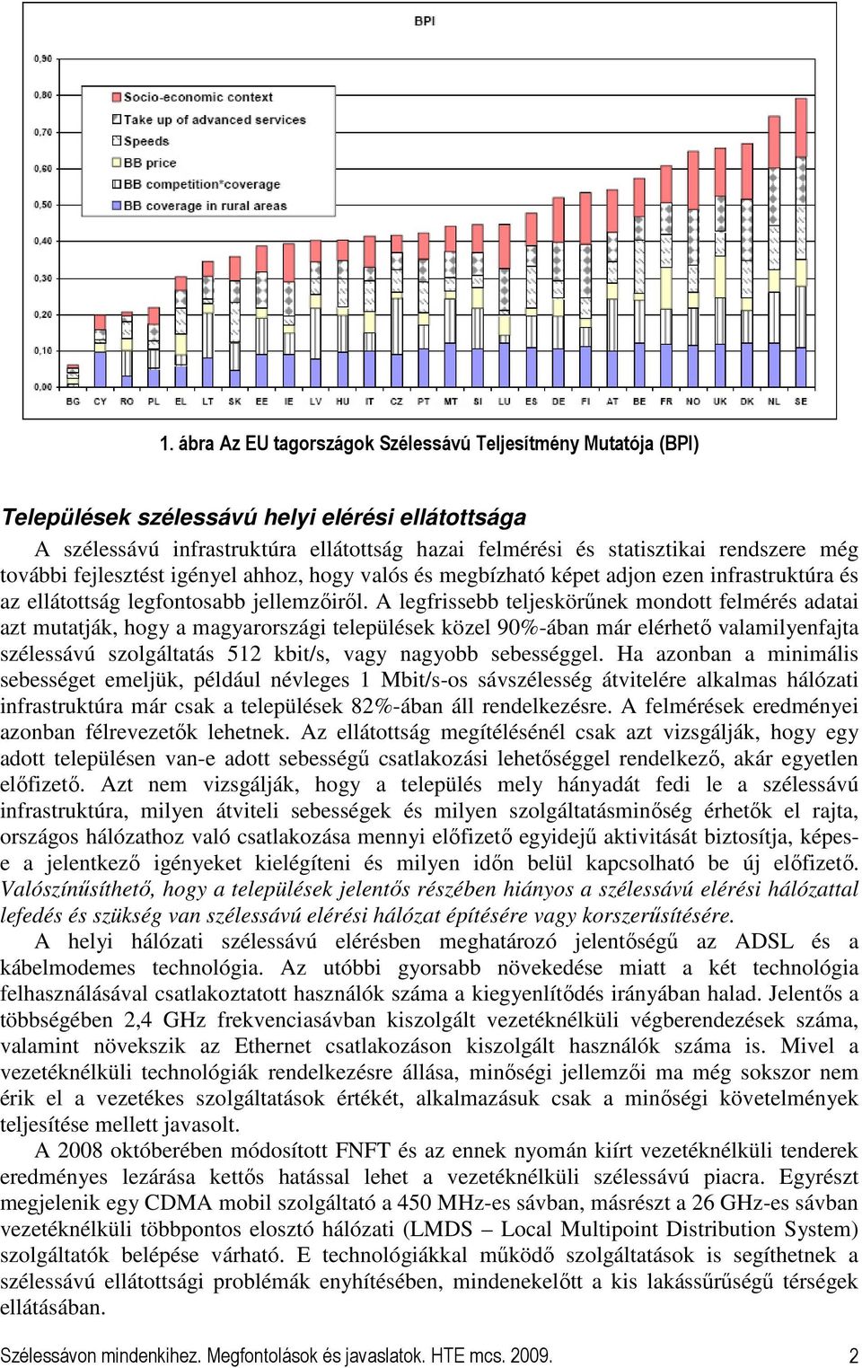 A legfrissebb teljeskörőnek mondott felmérés adatai azt mutatják, hogy a magyarországi települések közel 90%-ában már elérhetı valamilyenfajta szélessávú szolgáltatás 512 kbit/s, vagy nagyobb