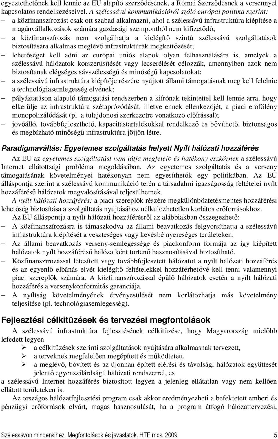 szempontból nem kifizetıdı; a közfinanszírozás nem szolgálhatja a kielégítı szintő szélessávú szolgáltatások biztosítására alkalmas meglévı infrastruktúrák megkettızését; lehetıséget kell adni az