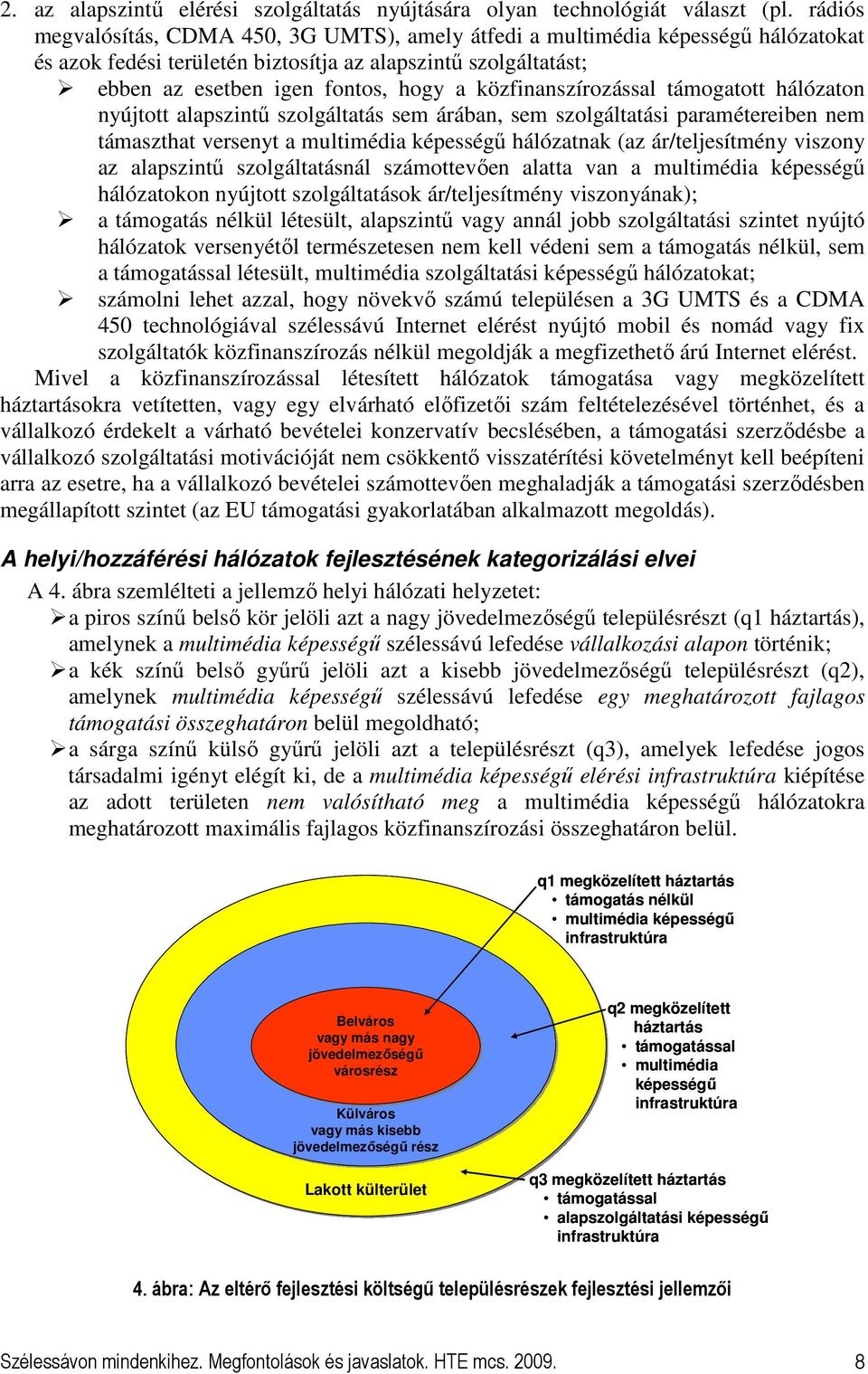 közfinanszírozással támogatott hálózaton nyújtott alapszintő szolgáltatás sem árában, sem szolgáltatási paramétereiben nem támaszthat versenyt a multimédia képességő hálózatnak (az ár/teljesítmény