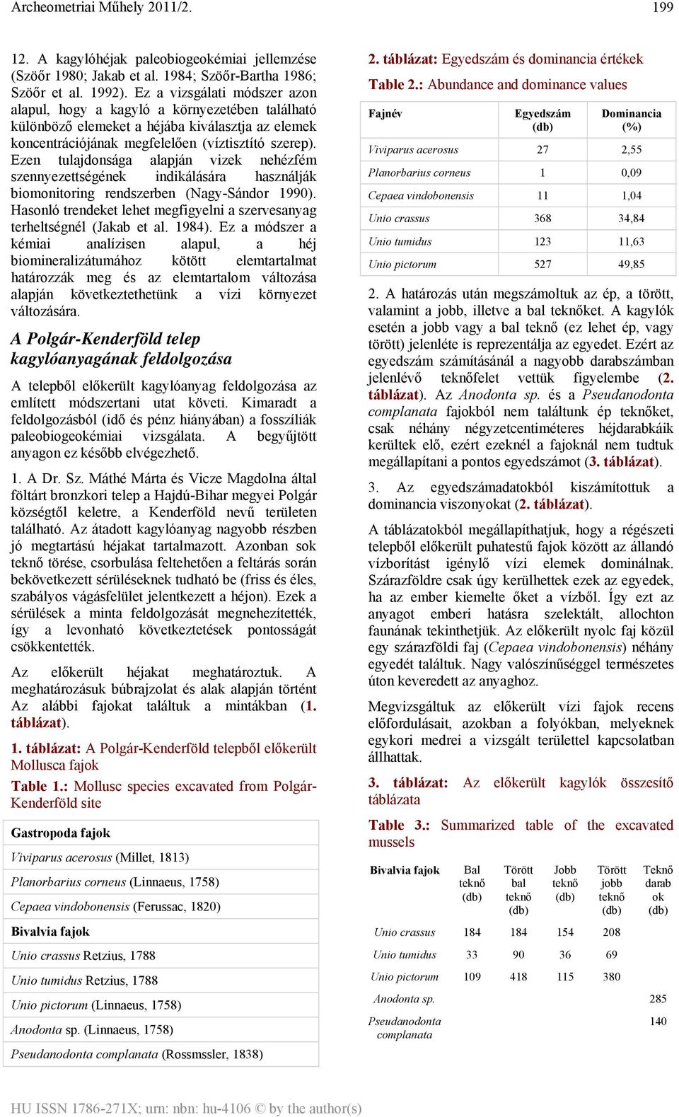 Ezen tulajdonsága alapján vizek nehézfém szennyezettségének indikálására használják biomonitoring rendszerben (Nagy-Sándor 1990).