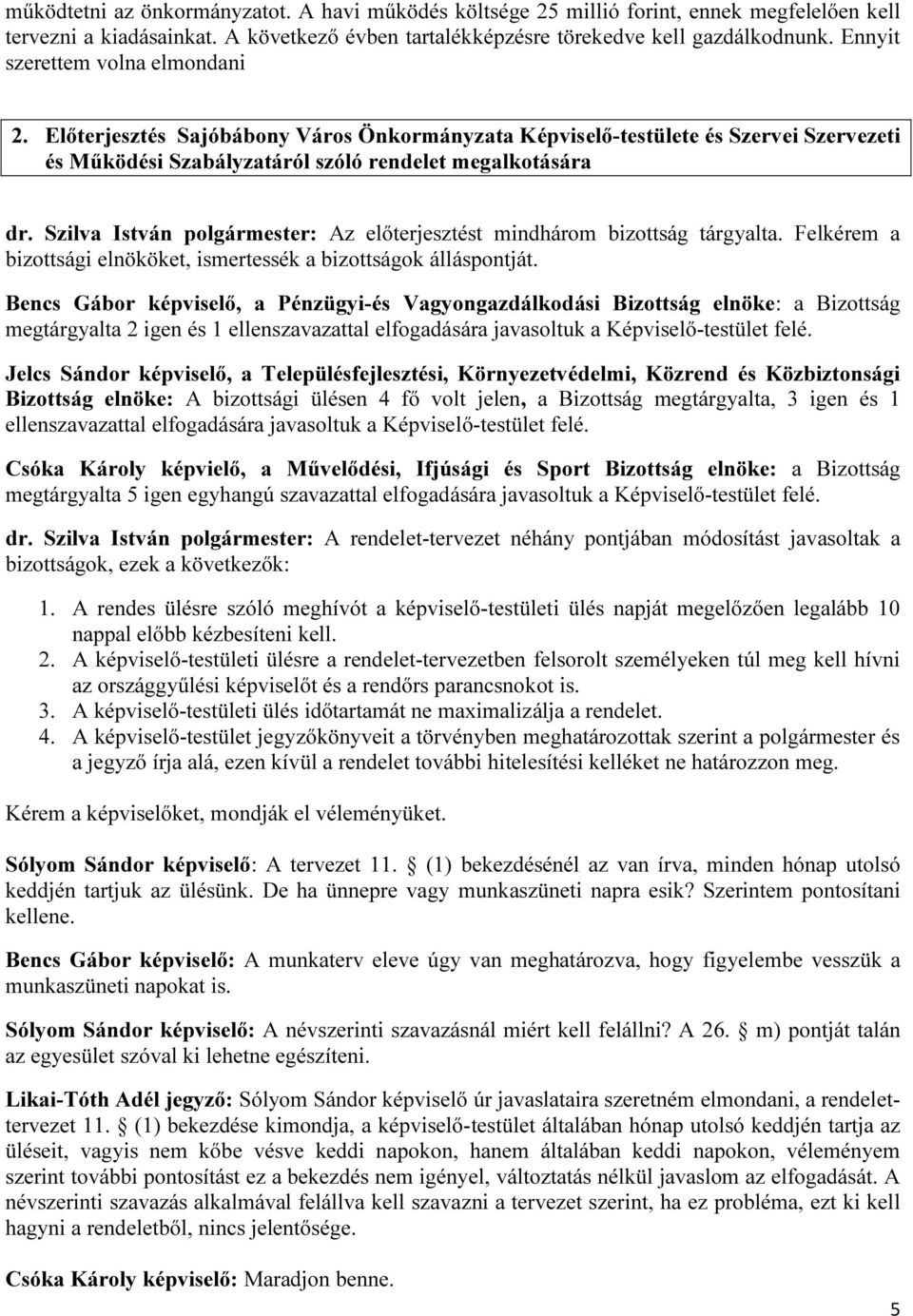 Szilva István polgármester: Az előterjesztést mindhárom bizottság tárgyalta. Felkérem a bizottsági elnököket, ismertessék a bizottságok álláspontját.