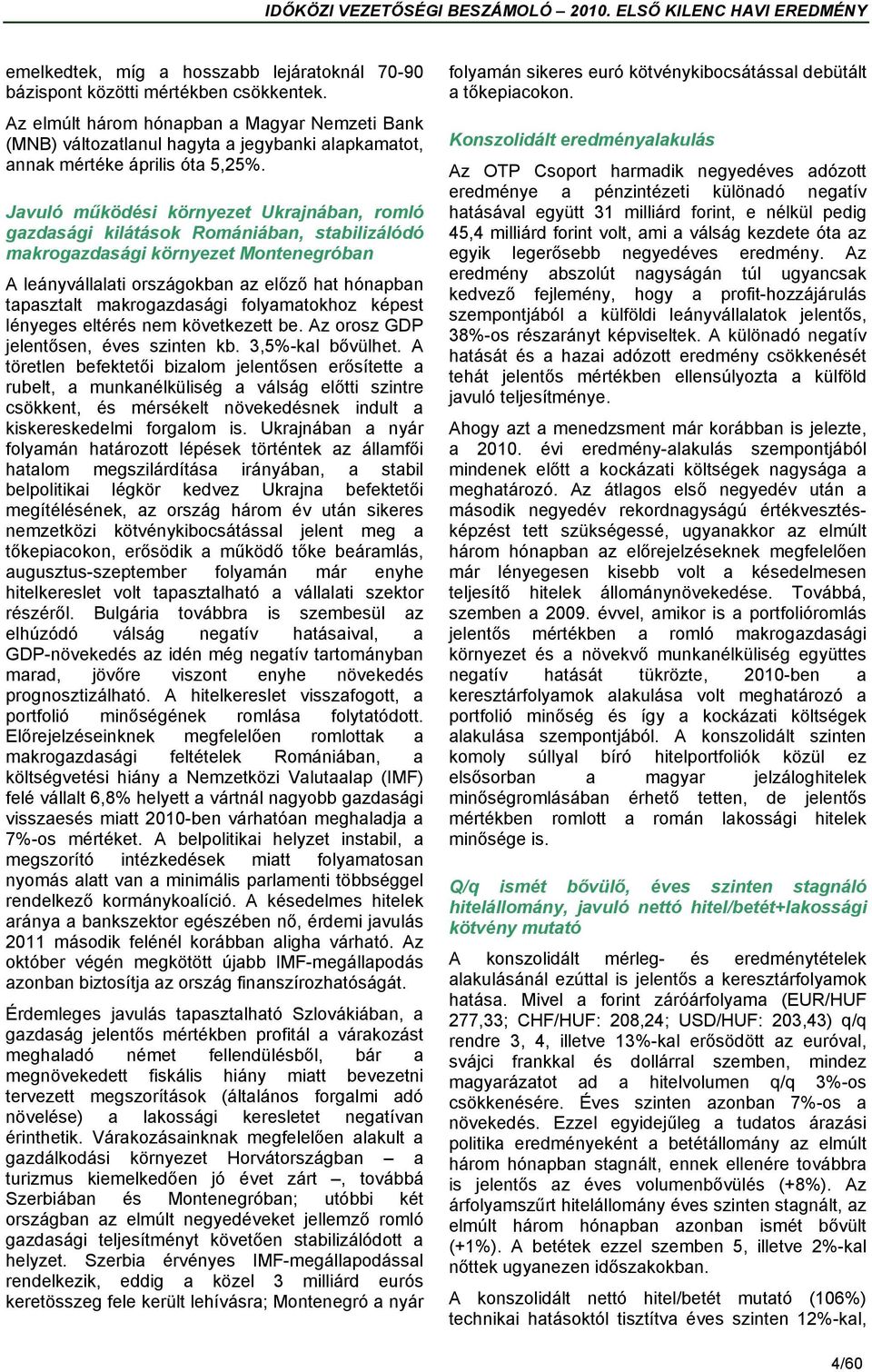 Javuló működési környezet Ukrajnában, romló gazdasági kilátások Romániában, stabilizálódó makrogazdasági környezet Montenegróban A leányvállalati országokban az előző hat hónapban tapasztalt