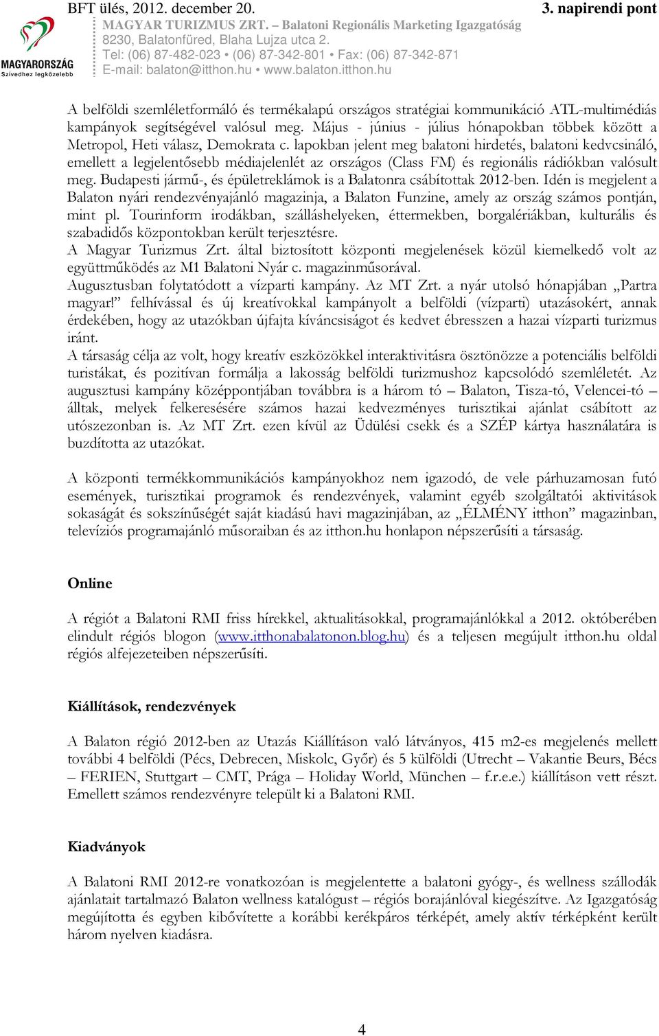 lapokban jelent meg balatoni hireté, balatoni kevcináló, emellett a legjelentőebb méiajelenlét az orzágo (Cla FM) é regionáli ráiókban valóult meg.