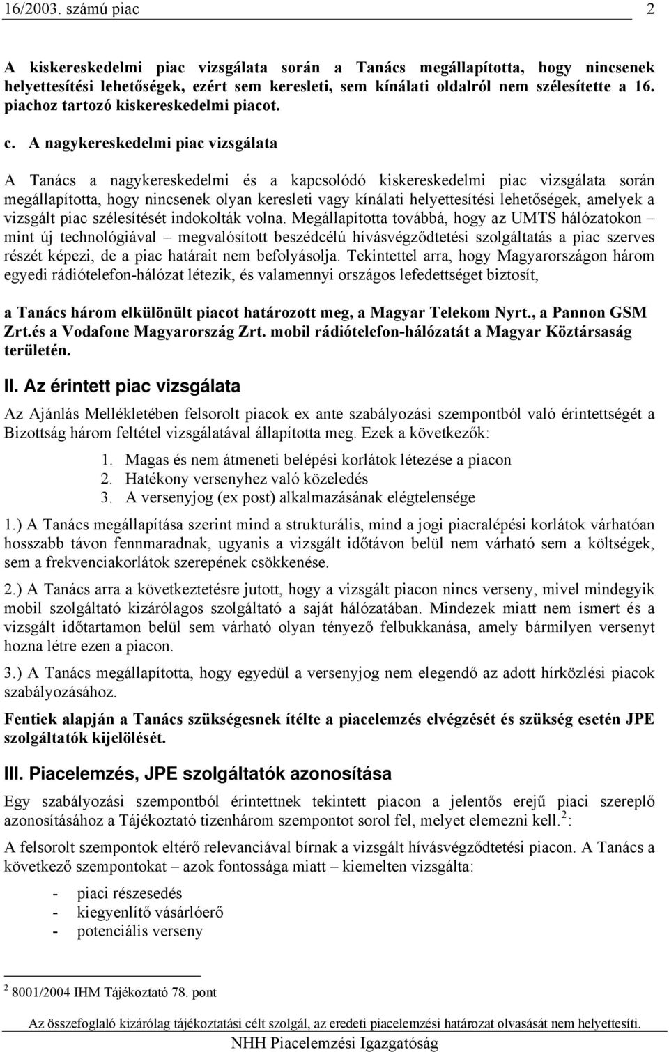 A nagykereskedelmi piac vizsgálata A Tanács a nagykereskedelmi és a kapcsolódó kiskereskedelmi piac vizsgálata során megállapította, hogy nincsenek olyan keresleti vagy kínálati helyettesítési