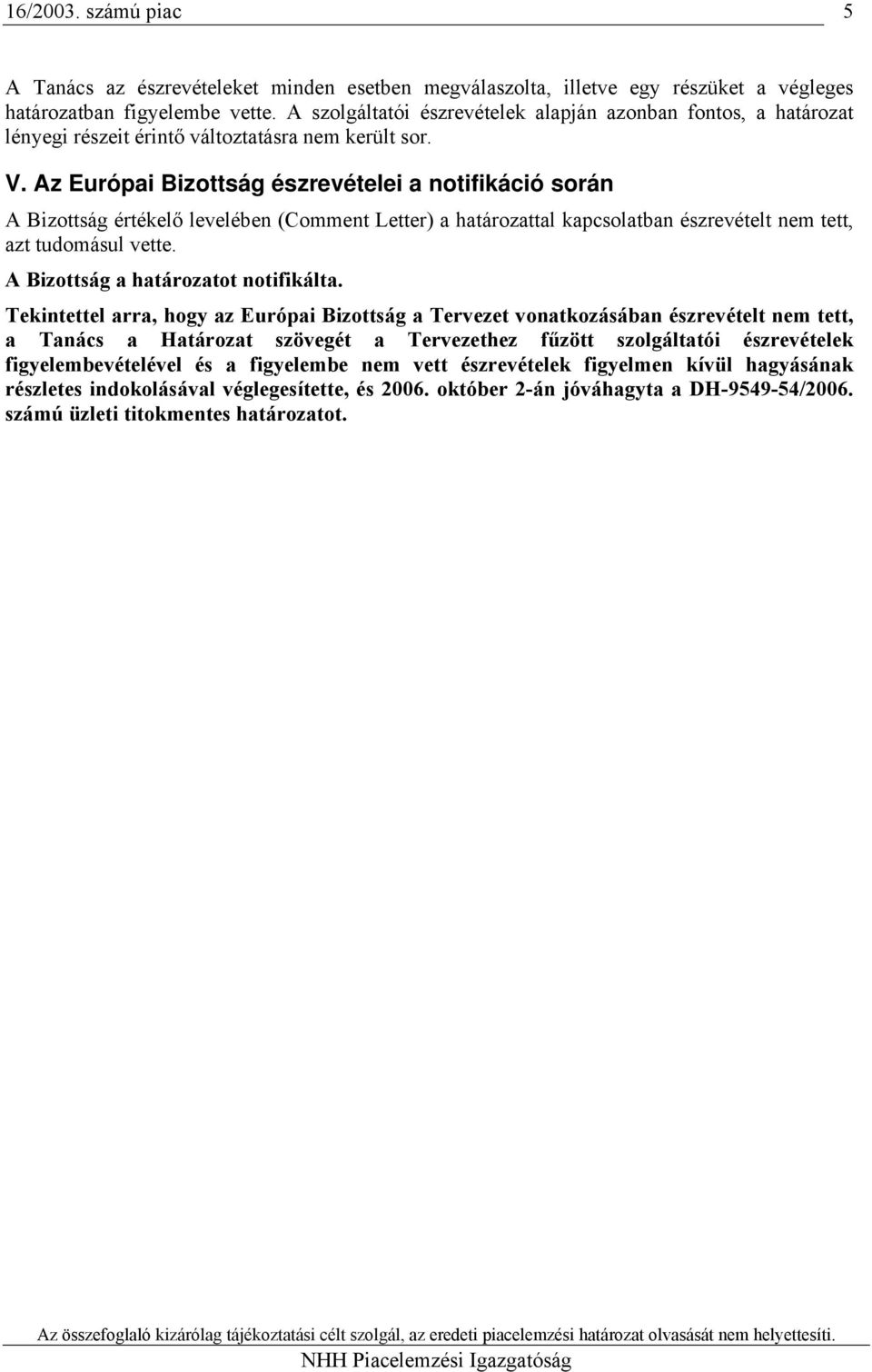 Az Európai Bizottság észrevételei a notifikáció során A Bizottság értékelő levelében (Comment Letter) a határozattal kapcsolatban észrevételt nem tett, azt tudomásul vette.