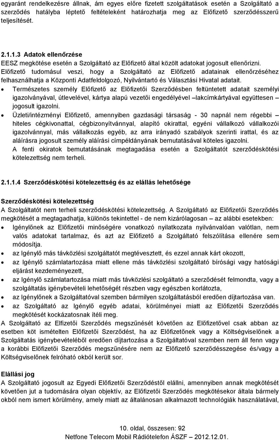 Előfizető tudomásul veszi, hogy a Szolgáltató az Előfizető adatainak ellenőrzéséhez felhasználhatja a Központi Adatfeldolgozó, Nyilvántartó és Választási Hivatal adatait.