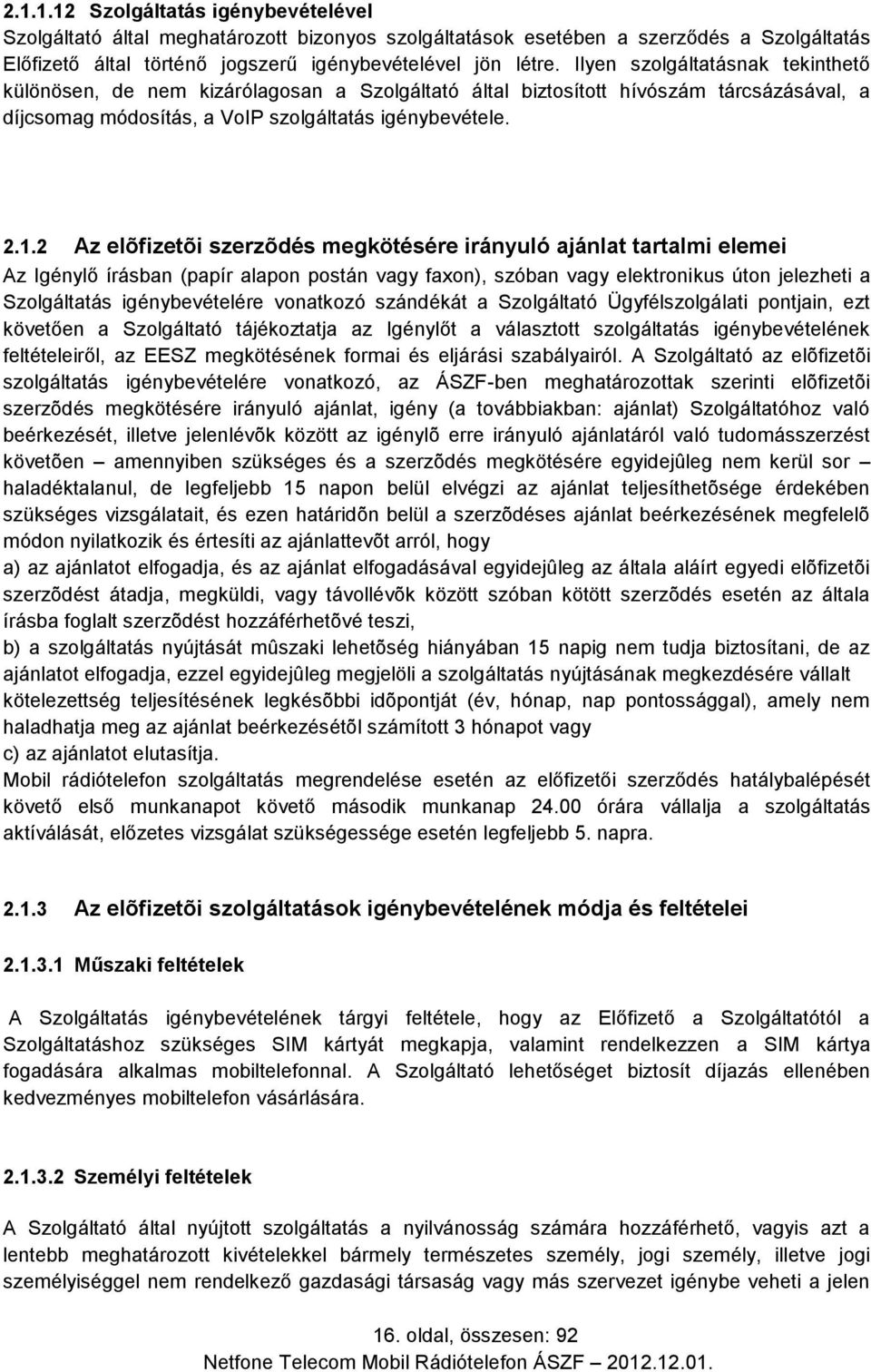 2 Az elõfizetõi szerzõdés megkötésére irányuló ajánlat tartalmi elemei Az Igénylő írásban (papír alapon postán vagy faxon), szóban vagy elektronikus úton jelezheti a Szolgáltatás igénybevételére