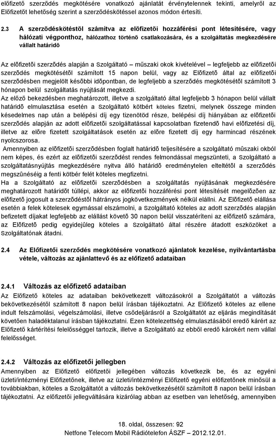 szerzõdés alapján a Szolgáltató műszaki okok kivételével legfeljebb az elõfizetõi szerzõdés megkötésétõl számított 15 napon belül, vagy az Elõfizetõ által az elõfizetõi szerzõdésben megjelölt késõbbi