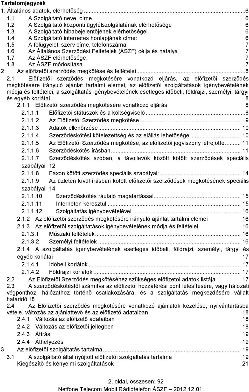 6 Az Általános Szerződési Feltételek (ÁSZF) célja és hatálya 7 1.7 Az ÁSZF elérhetősége: 7 1.8 Az ÁSZF módosítása 7 2 Az előfizetői szerződés megkötése és feltételei...8 2.