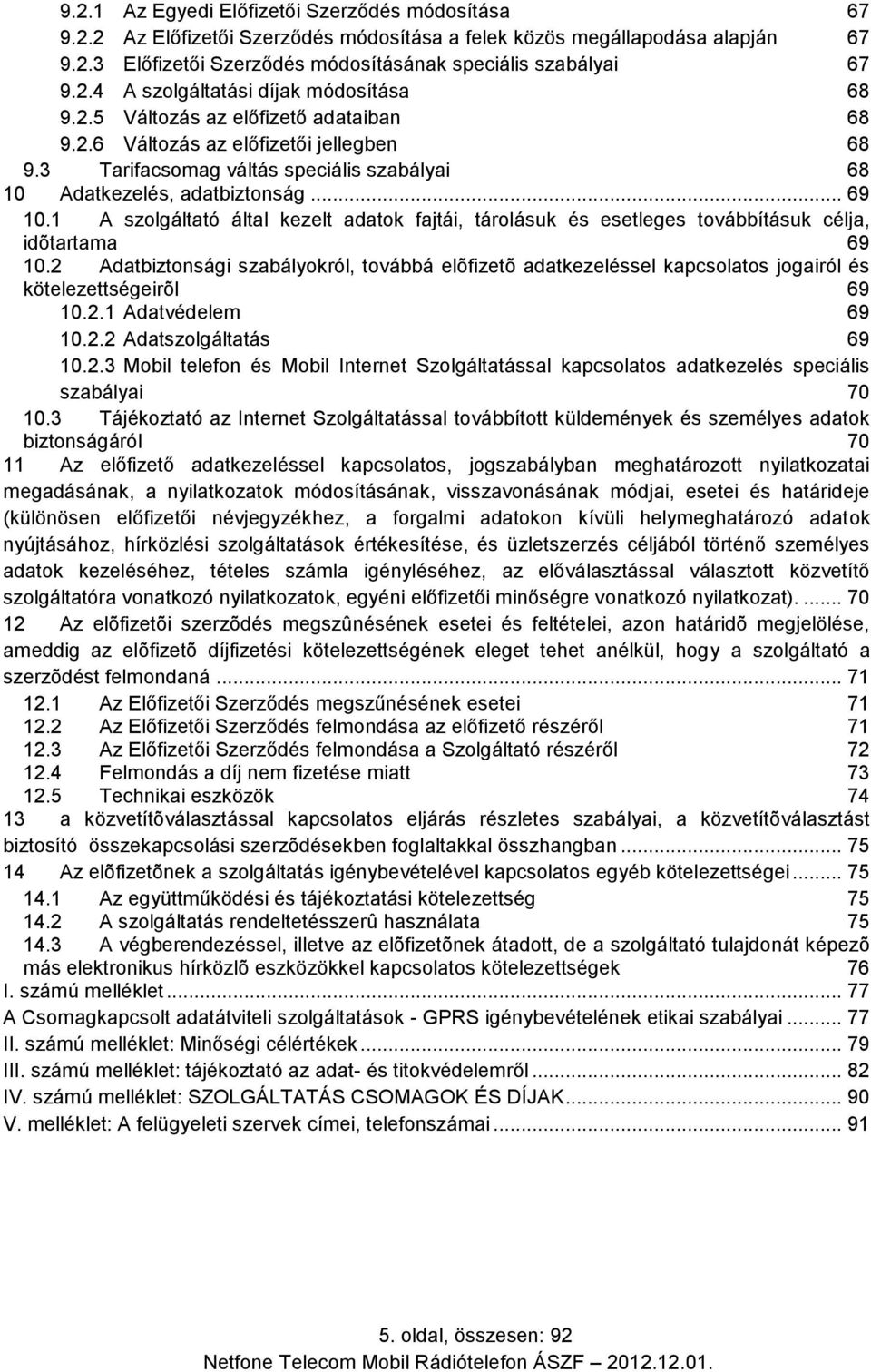 1 A szolgáltató által kezelt adatok fajtái, tárolásuk és esetleges továbbításuk célja, idõtartama 69 10.