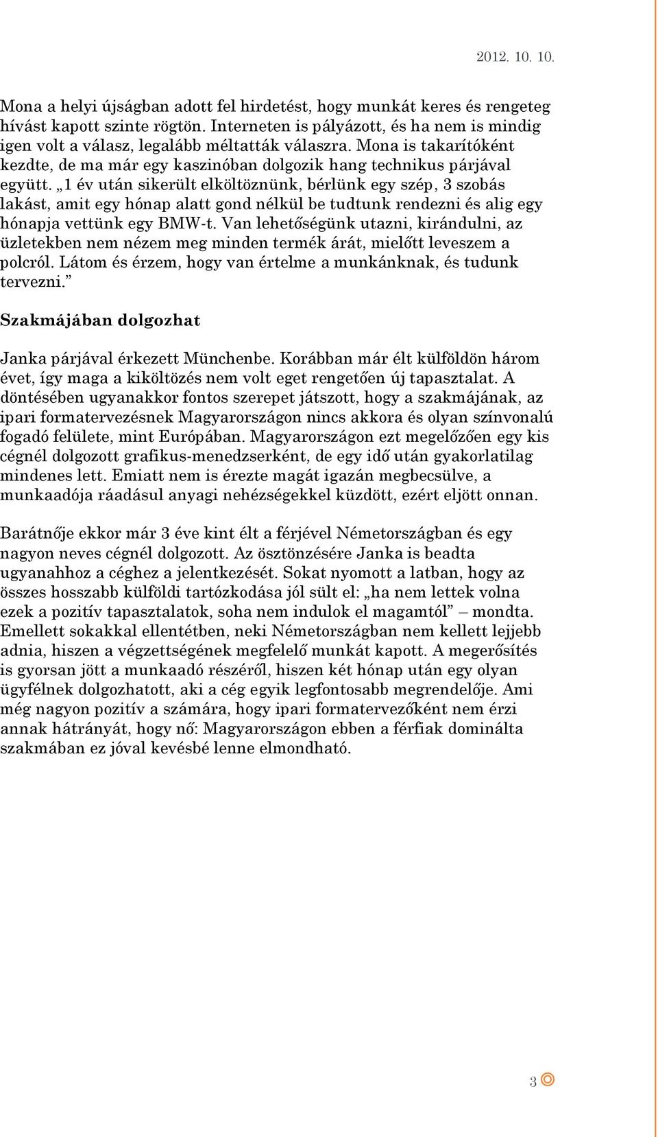 1 év után sikerült elköltöznünk, bérlünk egy szép, 3 szobás lakást, amit egy hónap alatt gond nélkül be tudtunk rendezni és alig egy hónapja vettünk egy BMW-t.