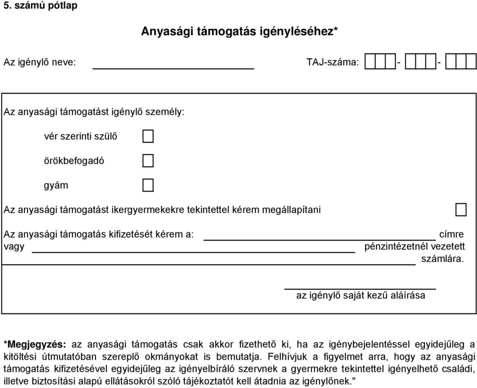 az igénylő saját kezű aláírása *Megjegyzés: az anyasági támogatás csak akkor fizethető ki, ha az igénybejelentéssel egyidejűleg a kitöltési útmutatóban szereplő okmányokat is bemutatja.