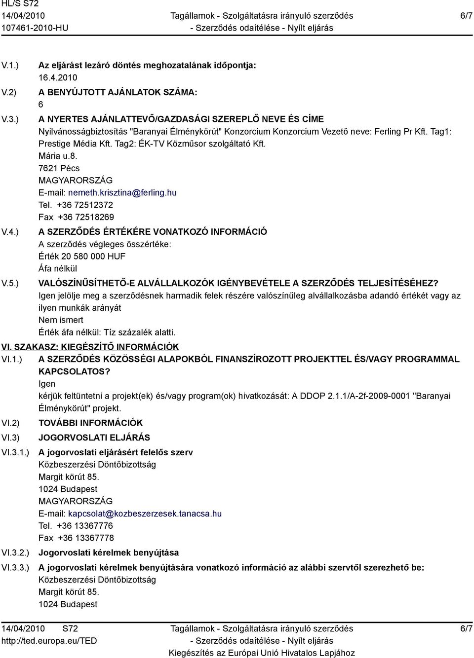 2010 A BENYÚJTOTT AJÁNLATOK SZÁMA: 6 A NYERTES AJÁNLATTEVŐ/GAZDASÁGI SZEREPLŐ NEVE ÉS CÍME Nyilvánosságbiztosítás "Baranyai Élménykörút" Konzorcium Konzorcium Vezető neve: Ferling Pr Kft.