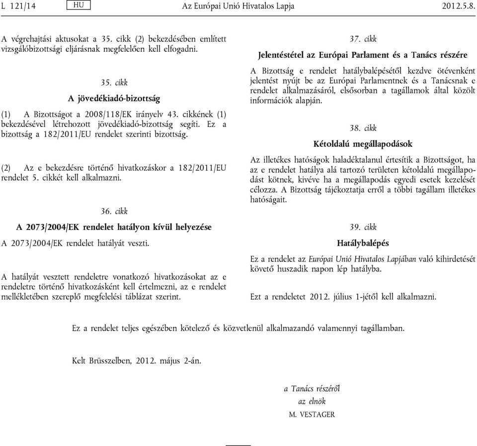 cikkét kell alkalmazni. 36. cikk A 2073/2004/EK rendelet hatályon kívül helyezése A 2073/2004/EK rendelet hatályát veszti.