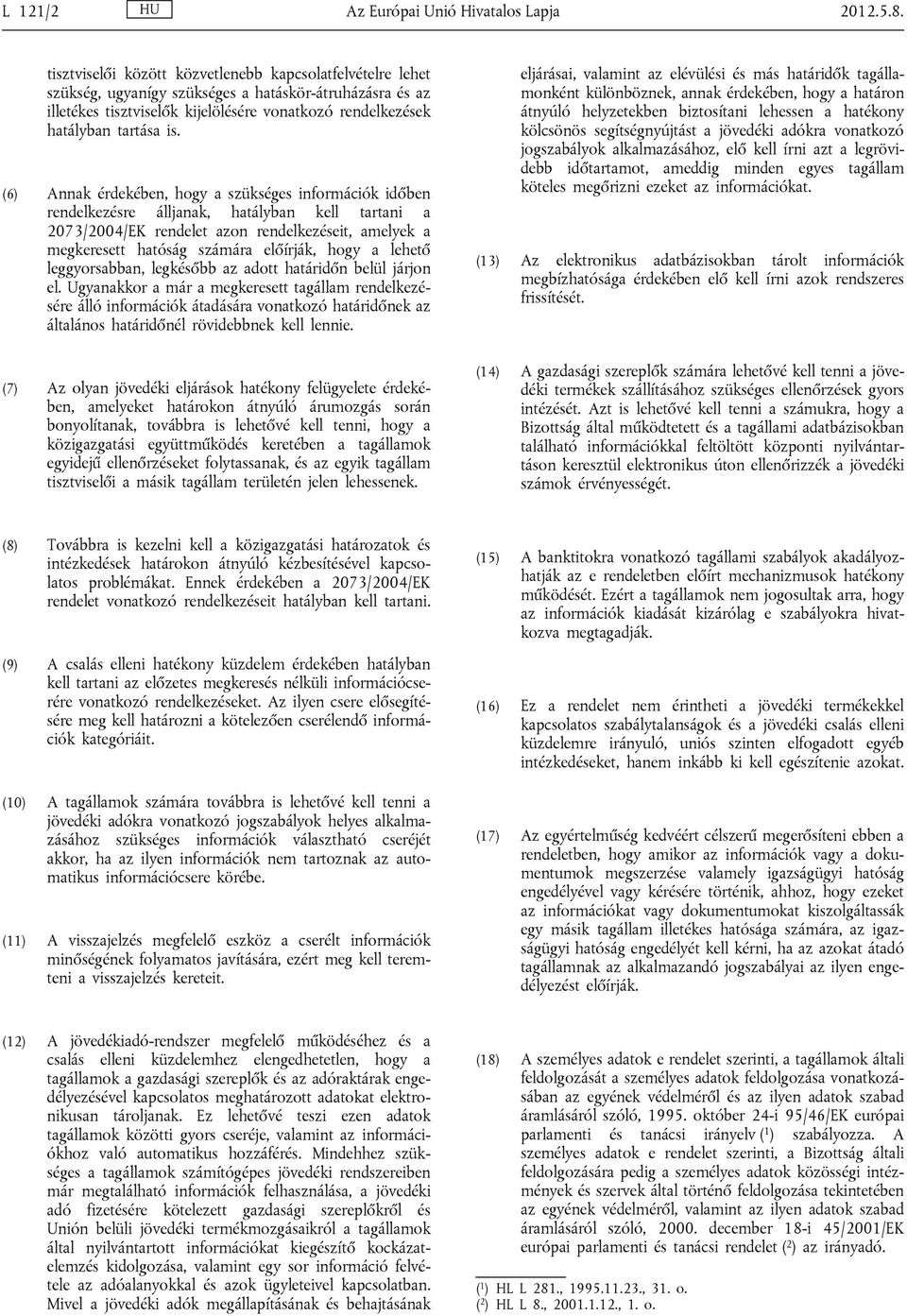 (6) Annak érdekében, hogy a szükséges információk időben rendelkezésre álljanak, hatályban kell tartani a 2073/2004/EK rendelet azon rendelkezéseit, amelyek a megkeresett hatóság számára előírják,