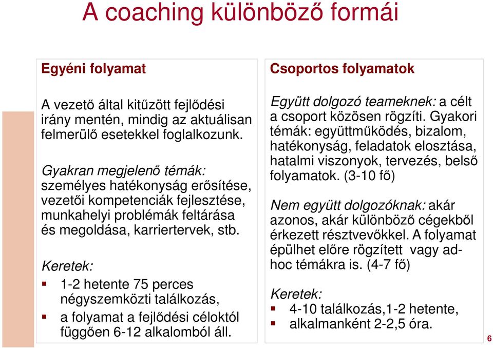 Együtt dolgozó teameknek: a célt a csoport közösen rögzíti. Gyakori témák: együttműködés, bizalom, hatékonyság, feladatok elosztása, hatalmi viszonyok, tervezés, belső folyamatok.