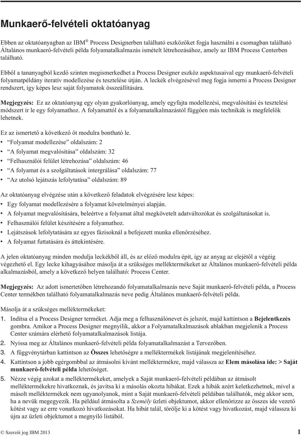 Ebből a tananyagból kezdő szinten megismerkedhet a Process Designer eszköz aspektusaival egy munkaerő-felvételi folyamatpéldány iteratív modellezése és tesztelése útján.