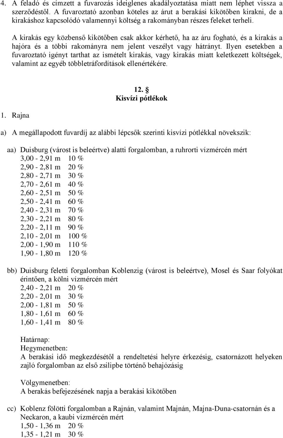 A kirakás egy közbenső kikötőben csak akkor kérhető, ha az áru fogható, és a kirakás a hajóra és a többi rakományra nem jelent veszélyt vagy hátrányt.