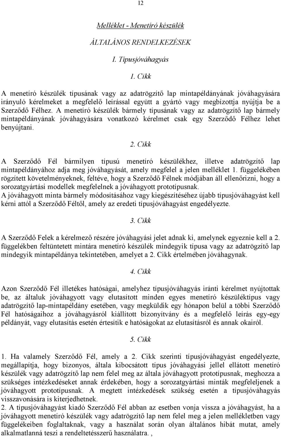 A menetíró készülék bármely típusának vagy az adatrögzítő lap bármely mintapéldányának jóváhagyására vonatkozó kérelmet csak egy Szerződő Félhez lehet benyújtani. 2.