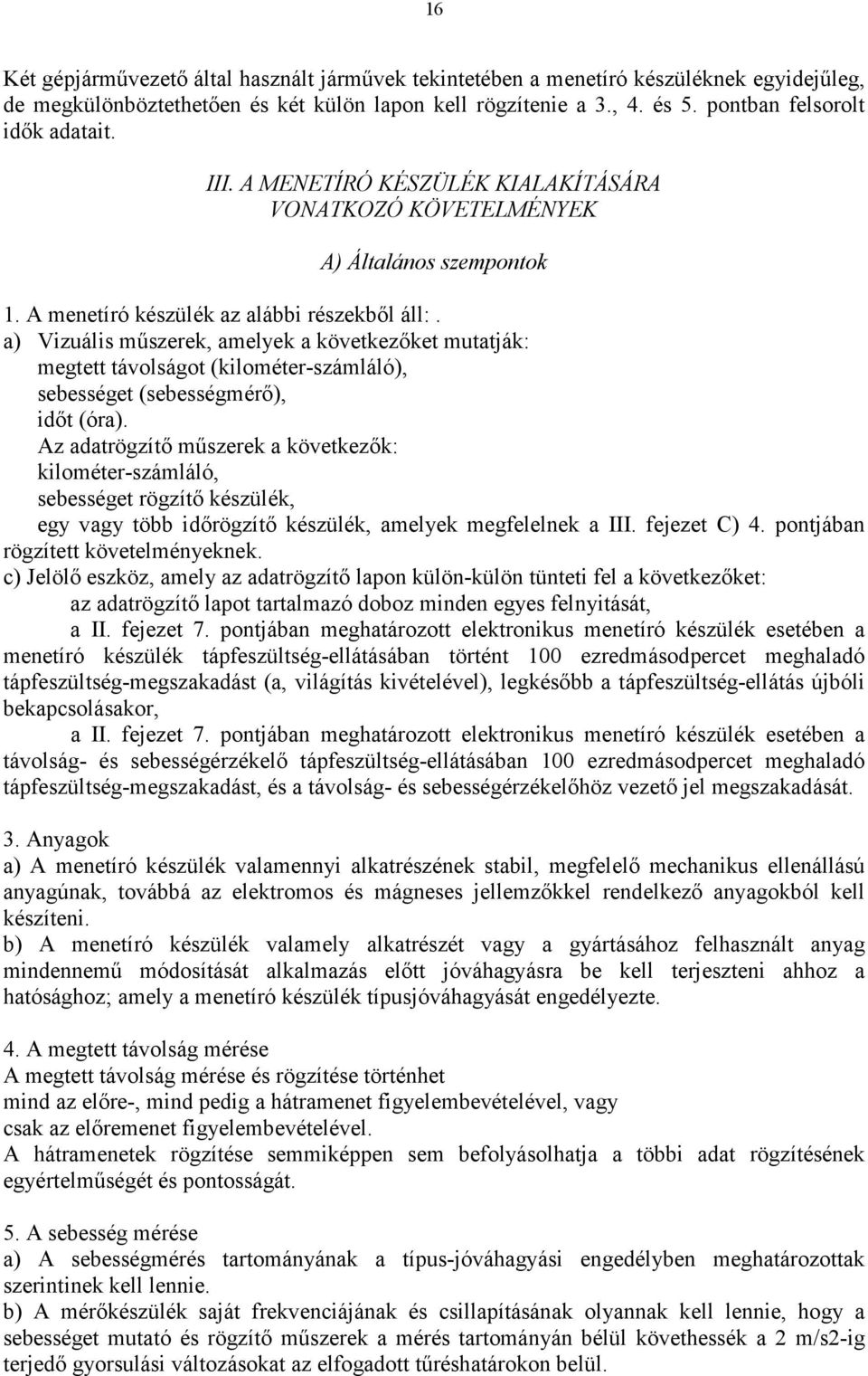 a) Vizuális műszerek, amelyek a következőket mutatják: megtett távolságot (kilométer-számláló), sebességet (sebességmérő), időt (óra).