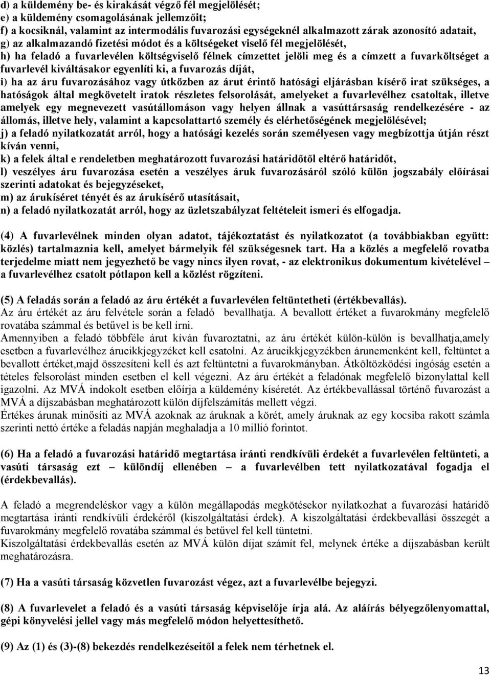 kiváltásakor egyenlíti ki, a fuvarozás díját, i) ha az áru fuvarozásához vagy útközben az árut érintő hatósági eljárásban kísérő irat szükséges, a hatóságok által megkövetelt iratok részletes