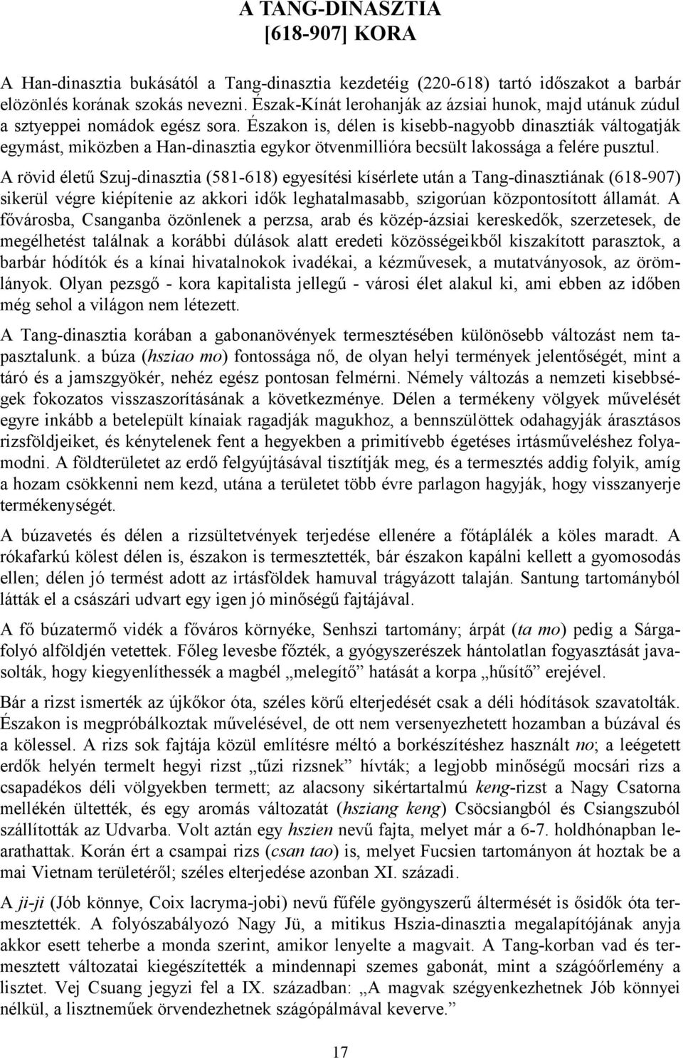 Északon is, délen is kisebb-nagyobb dinasztiák váltogatják egymást, miközben a Han-dinasztia egykor ötvenmillióra becsült lakossága a felére pusztul.