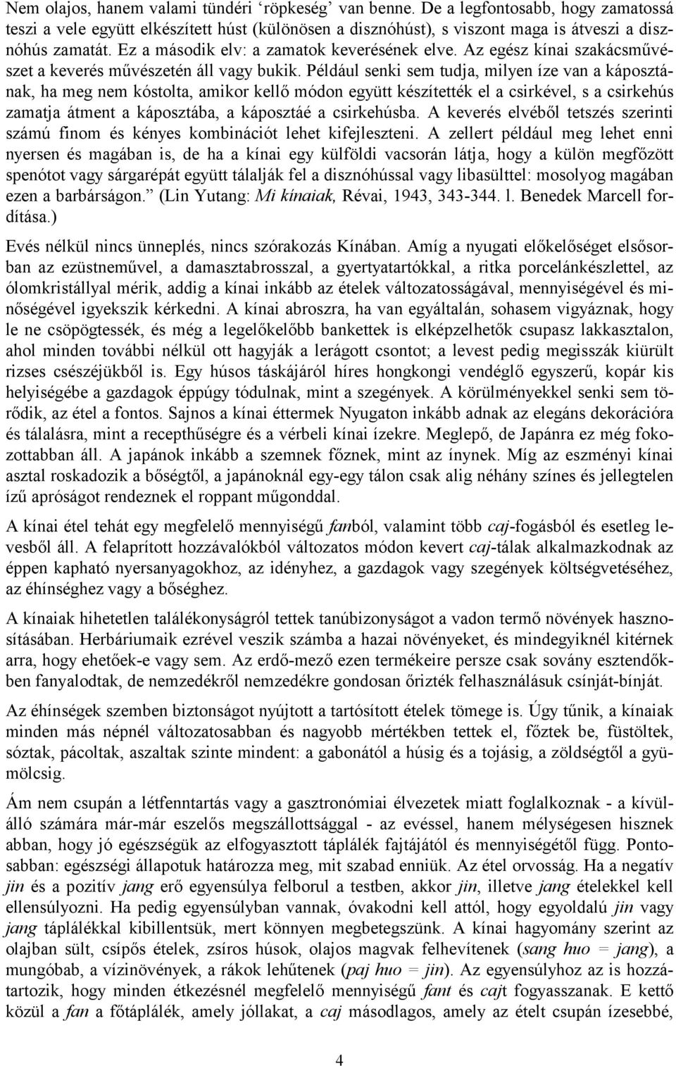 Például senki sem tudja, milyen íze van a káposztának, ha meg nem kóstolta, amikor kellő módon együtt készítették el a csirkével, s a csirkehús zamatja átment a káposztába, a káposztáé a csirkehúsba.