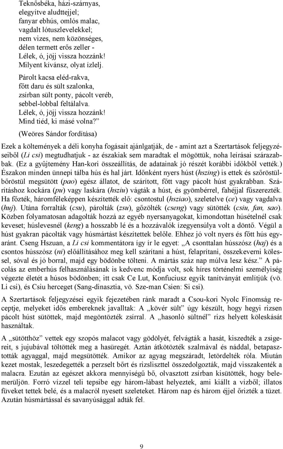 (Weöres Sándor fordítása) Ezek a költemények a déli konyha fogásait ajánlgatják, de - amint azt a Szertartások feljegyzéseiből (Li csi) megtudhatjuk - az északiak sem maradtak el mögöttük, noha