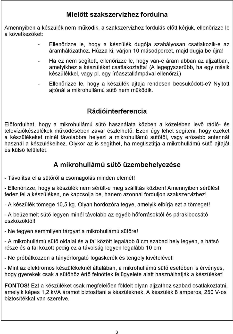 (A legegyszerűbb, ha egy másik készülékkel, vagy pl. egy íróasztallámpával ellenőrzi.) - Ellenőrizze le, hogy a készülék ajtaja rendesen becsukódott-e? Nyitott ajtónál a mikrohullámú sütő nem működik.