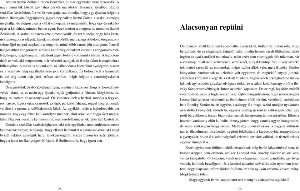 Bizonyára felgyújtották, jegyzi meg halkan Szabó Zoltán, a szakállas mégis meghallja, de megint csak a vállát vonogatja, és megismétli, hogy egy éjszaka leégett a kis faház, minden benne égett.