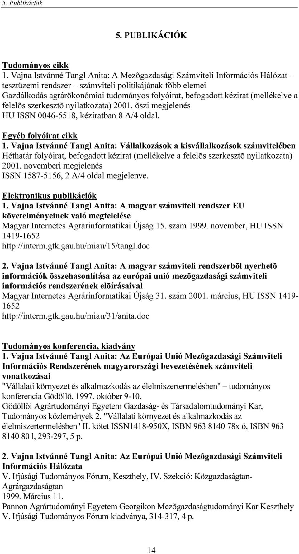 (mellékelve a felelõs szerkesztõ nyilatkozata) 2001. õszi megjelenés HU ISSN 0046-5518, kéziratban 8 A/4 oldal. Egyéb folyóirat cikk 1.