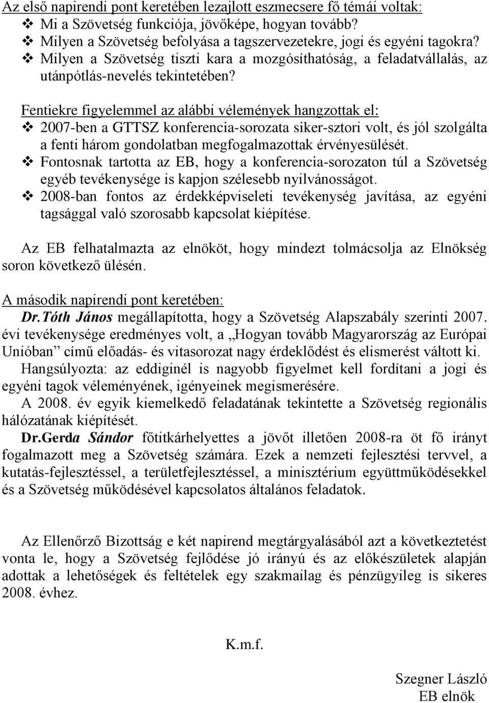 Fentiekre figyelemmel az alábbi vélemények hangzottak el: 2007-ben a GTTSZ konferencia-sorozata siker-sztori volt, és jól szolgálta a fenti három gondolatban megfogalmazottak érvényesülését.