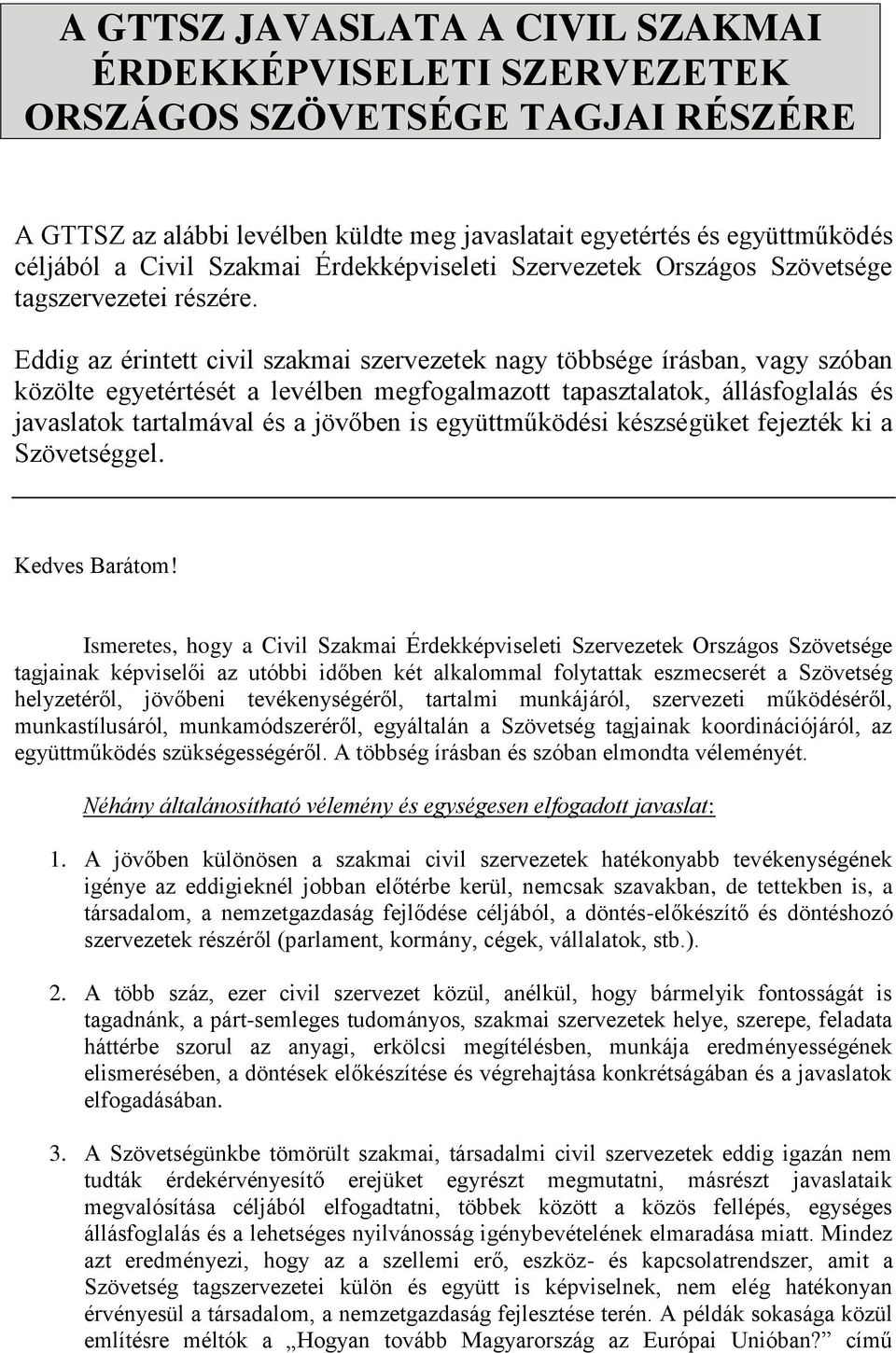 Eddig az érintett civil szakmai szervezetek nagy többsége írásban, vagy szóban közölte egyetértését a levélben megfogalmazott tapasztalatok, állásfoglalás és javaslatok tartalmával és a jövőben is