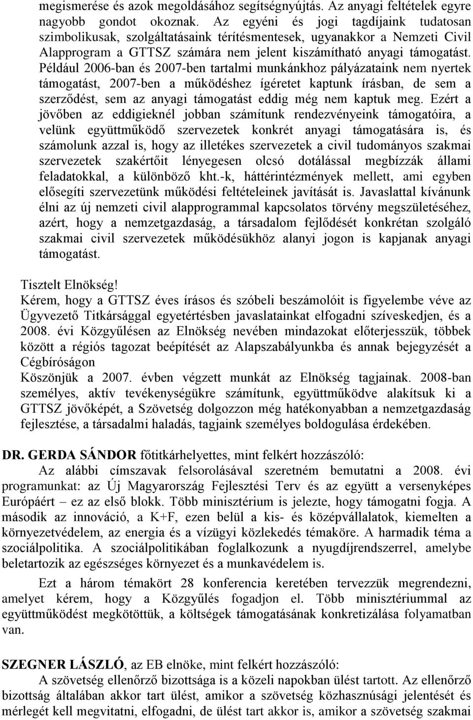 Például 2006-ban és 2007-ben tartalmi munkánkhoz pályázataink nem nyertek támogatást, 2007-ben a működéshez ígéretet kaptunk írásban, de sem a szerződést, sem az anyagi támogatást eddig még nem