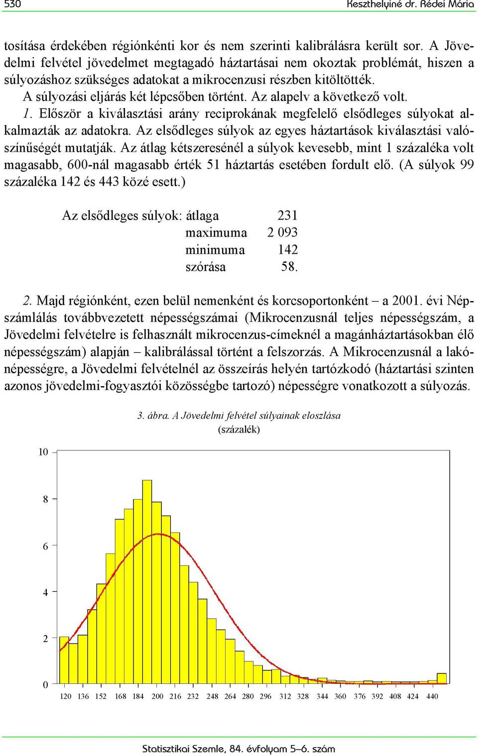 Az alapelv a következő volt. 1. Először a kiválasztási arány reciprokának megfelelő elsődleges súlyokat alkalmazták az adatokra.