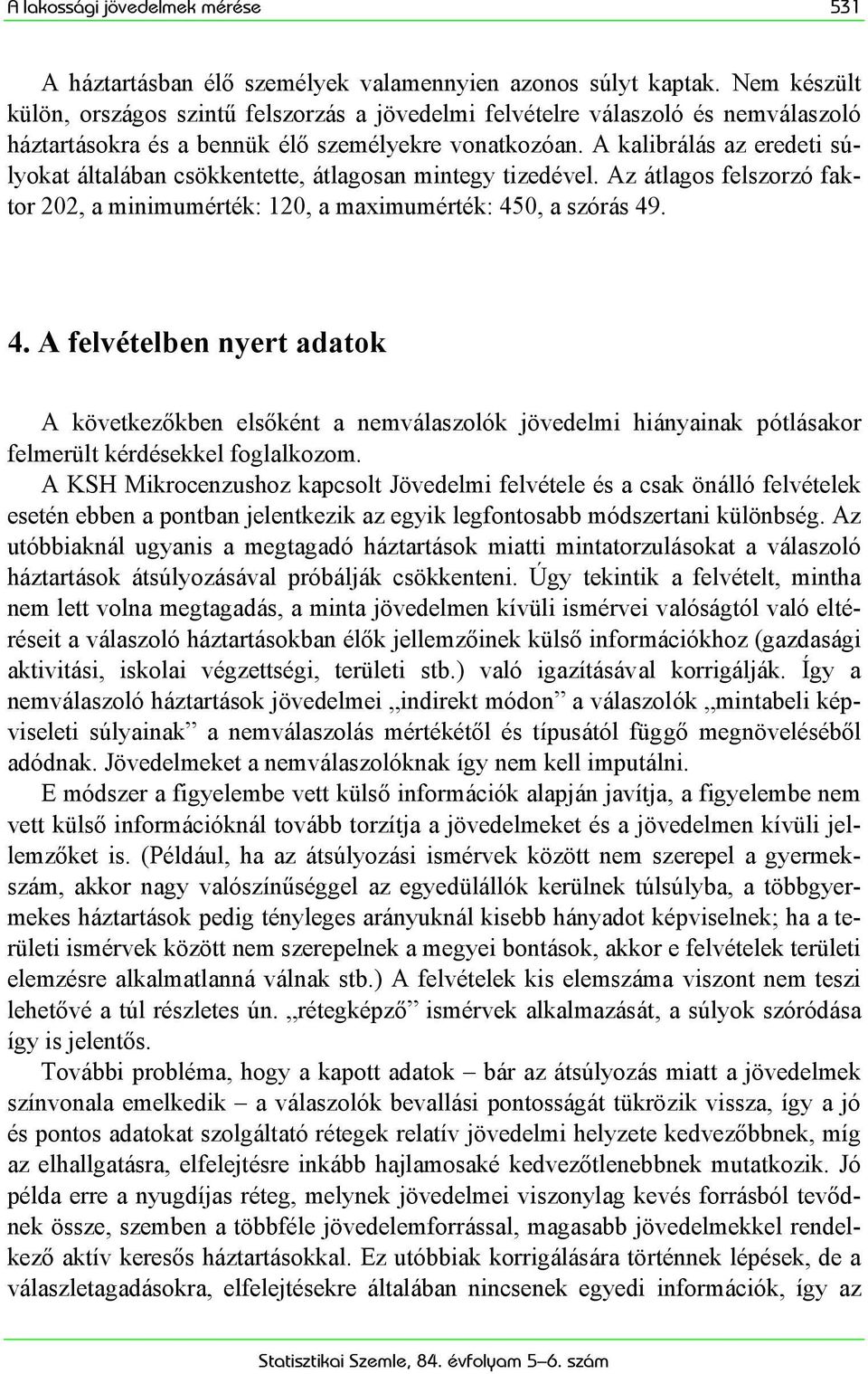 A kalibrálás az eredeti súlyokat általában csökkentette, átlagosan mintegy tizedével. Az átlagos felszorzó faktor 202, a minimumérték: 120, a maximumérték: 45