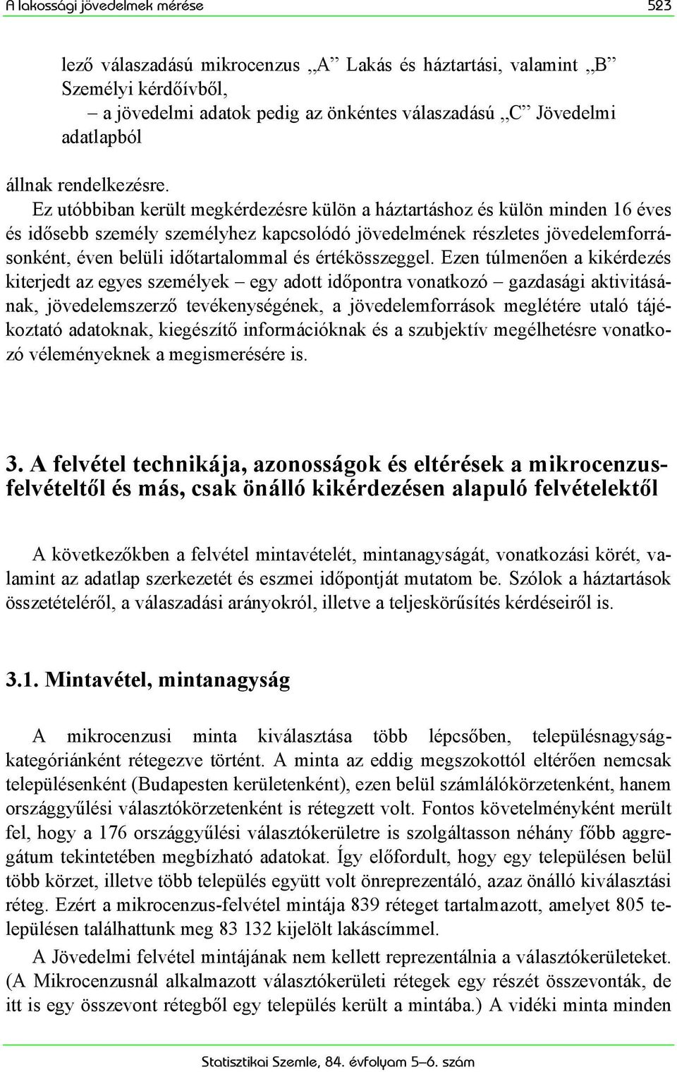 Ez utóbbiban került megkérdezésre külön a háztartáshoz és külön minden 16 éves és idősebb személy személyhez kapcsolódó jövedelmének részletes jövedelemforrásonként, éven belüli időtartalommal és