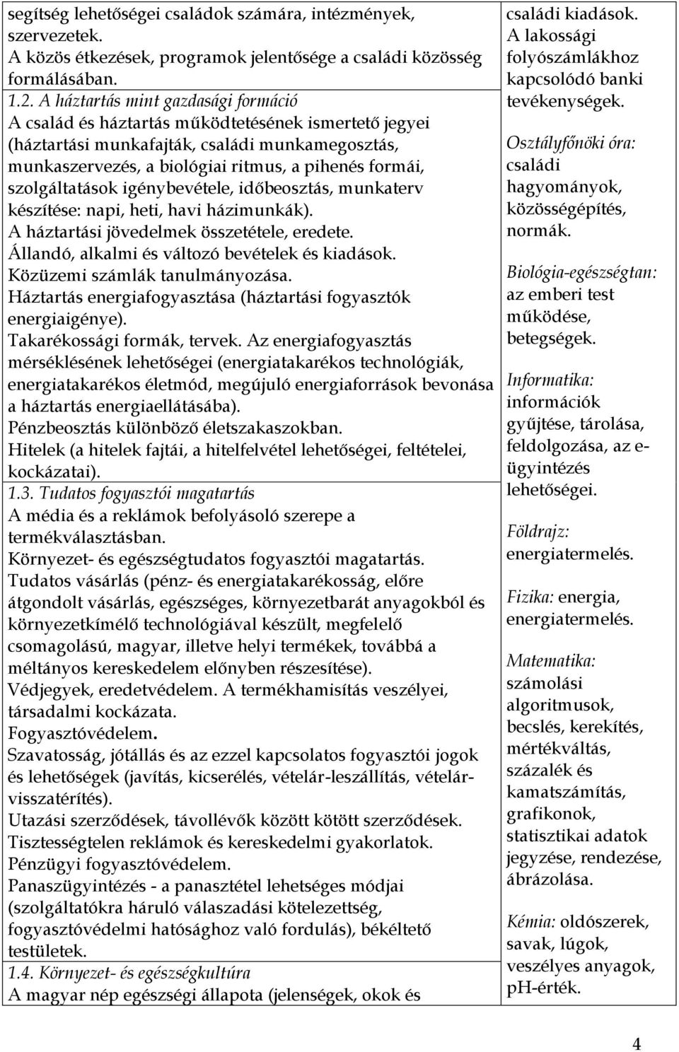 szolgáltatások igénybevétele, időbeosztás, munkaterv készítése: napi, heti, havi házimunkák). A háztartási jövedelmek összetétele, eredete. Állandó, alkalmi és változó bevételek és kiadások.