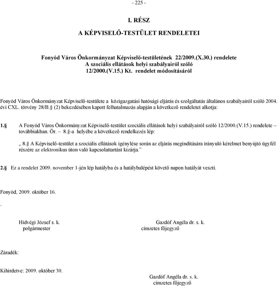 (2) bekezdésében kapott felhatalmazás alapján a következő rendeletet alkotja: 1. A Képviselő-testület szociális ellátások helyi szabályairól szóló 12/2000.(V.15.) rendelete továbbiakban. Ör. 8.