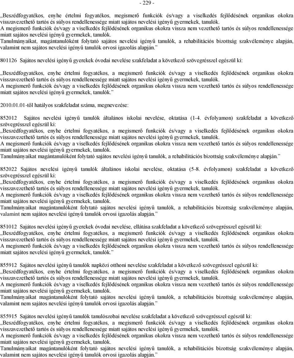 801126 Sajátos nevelési igényű gyerekek óvodai nevelése szakfeladat a következő szövegrésszel egészül ki: 2010.01.01-től hatályos szakfeladat száma, megnevezése: 852012 Sajátos nevelési igényű tanulók általános iskolai nevelése, oktatása (1-4.