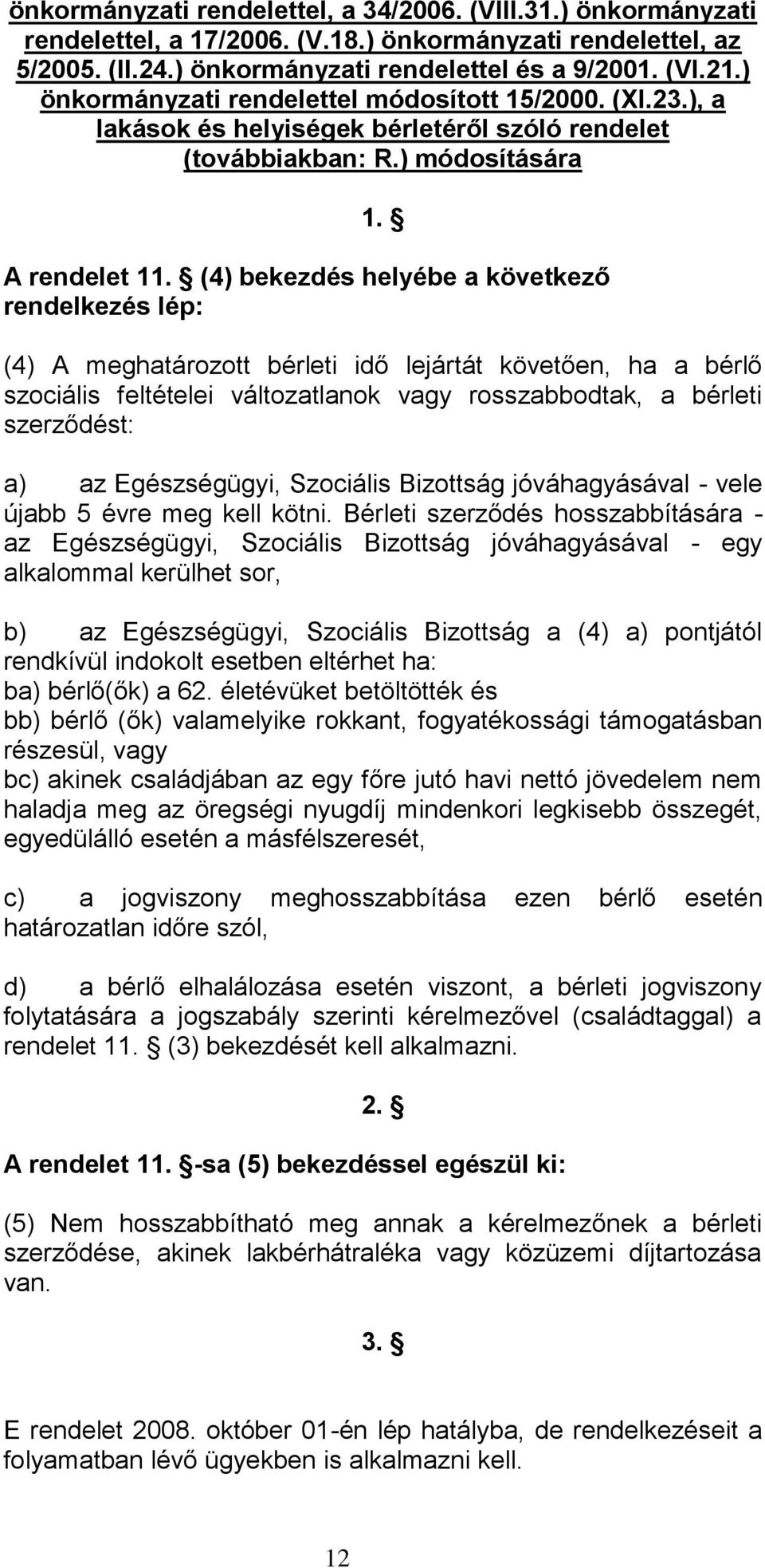 (4) bekezdés helyébe a következő rendelkezés lép: (4) A meghatározott bérleti idő lejártát követően, ha a bérlő szociális feltételei változatlanok vagy rosszabbodtak, a bérleti szerződést: a) az